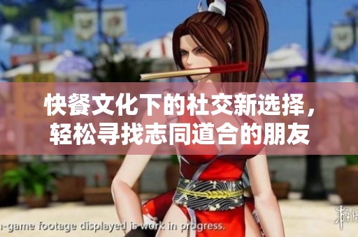 快餐文化下的社交新选择，轻松寻找志同道合的朋友