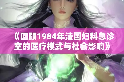 《回顾1984年法国妇科急诊室的医疗模式与社会影响》