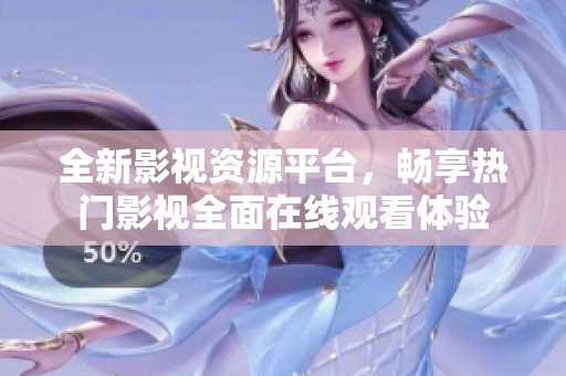 全新影视资源平台，畅享热门影视全面在线观看体验