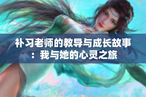 补习老师的教导与成长故事：我与她的心灵之旅