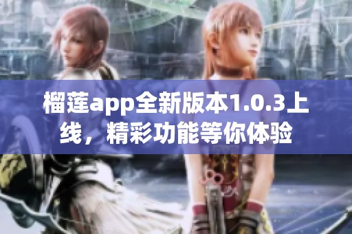 榴莲app全新版本1.0.3上线，精彩功能等你体验