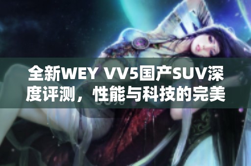 全新WEY VV5国产SUV深度评测，性能与科技的完美结合