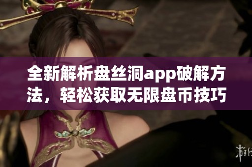 全新解析盘丝洞app破解方法，轻松获取无限盘币技巧分享