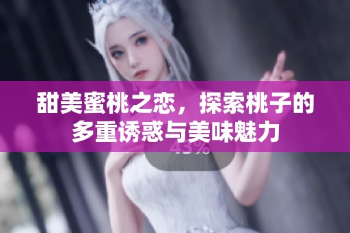 甜美蜜桃之恋，探索桃子的多重诱惑与美味魅力
