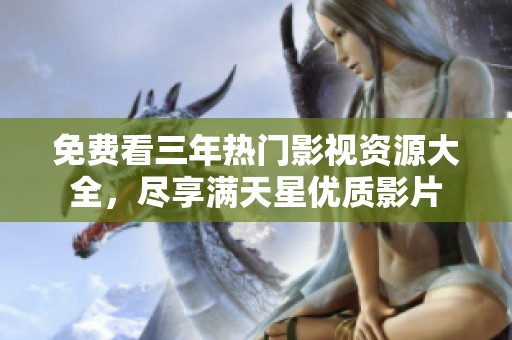 免费看三年热门影视资源大全，尽享满天星优质影片