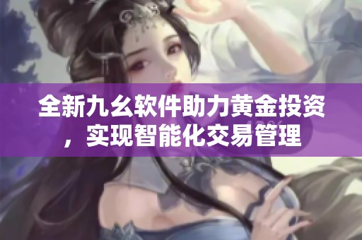 全新九幺软件助力黄金投资，实现智能化交易管理