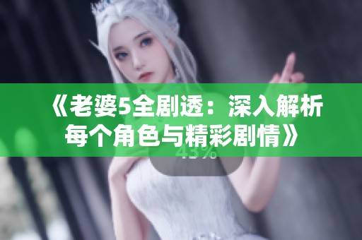 《老婆5全剧透：深入解析每个角色与精彩剧情》