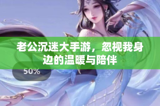 老公沉迷大手游，忽视我身边的温暖与陪伴