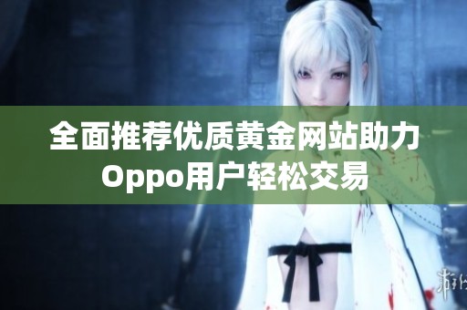 全面推荐优质黄金网站助力Oppo用户轻松交易