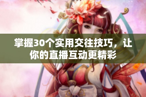 掌握30个实用交往技巧，让你的直播互动更精彩