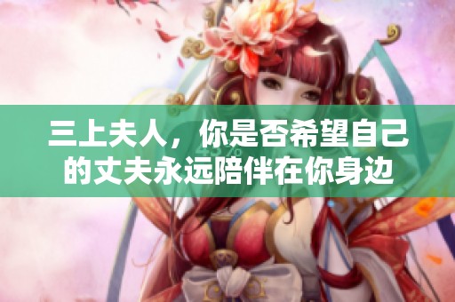 三上夫人，你是否希望自己的丈夫永远陪伴在你身边
