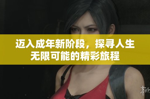 迈入成年新阶段，探寻人生无限可能的精彩旅程
