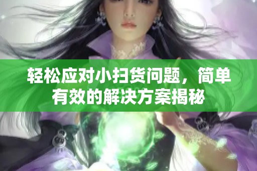 轻松应对小扫货问题，简单有效的解决方案揭秘