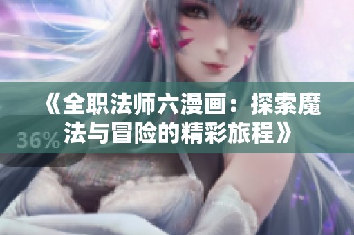 《全职法师六漫画：探索魔法与冒险的精彩旅程》