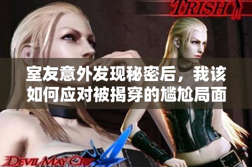室友意外发现秘密后，我该如何应对被揭穿的尴尬局面