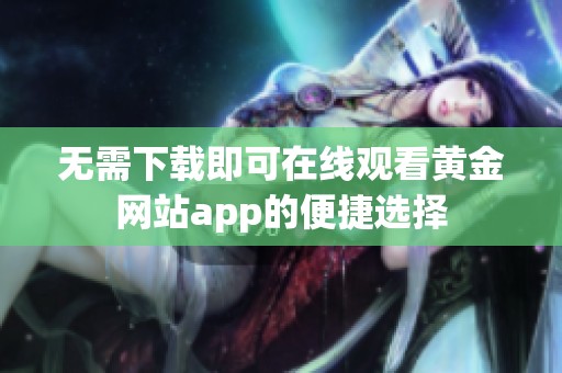 无需下载即可在线观看黄金网站app的便捷选择
