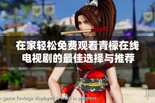 在家轻松免费观看青檬在线电视剧的最佳选择与推荐