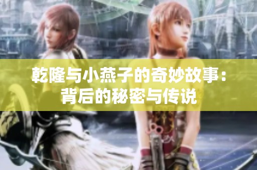 乾隆与小燕子的奇妙故事：背后的秘密与传说