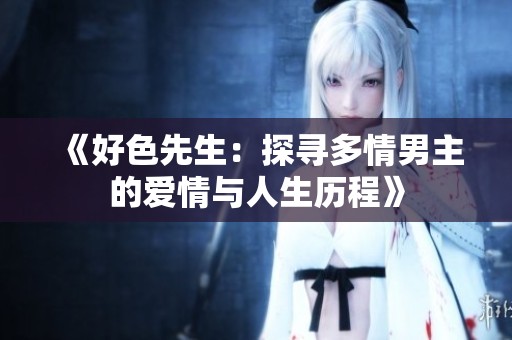 《好色先生：探寻多情男主的爱情与人生历程》