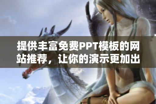 提供丰富免费PPT模板的网站推荐，让你的演示更加出色
