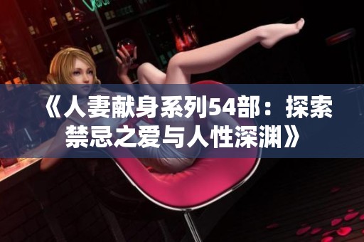 《人妻献身系列54部：探索禁忌之爱与人性深渊》