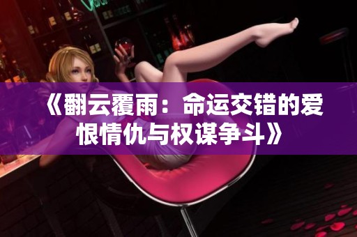 《翻云覆雨：命运交错的爱恨情仇与权谋争斗》