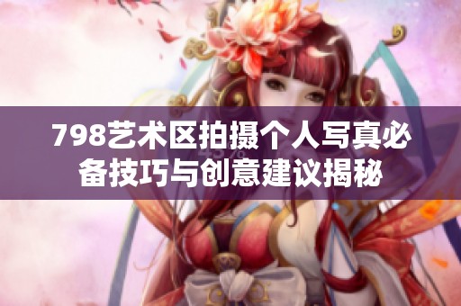 798艺术区拍摄个人写真必备技巧与创意建议揭秘