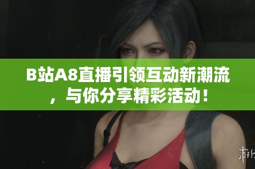 B站A8直播引领互动新潮流，与你分享精彩活动！