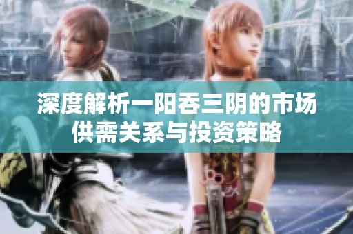 深度解析一阳吞三阴的市场供需关系与投资策略