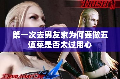 第一次去男友家为何要做五道菜是否太过用心