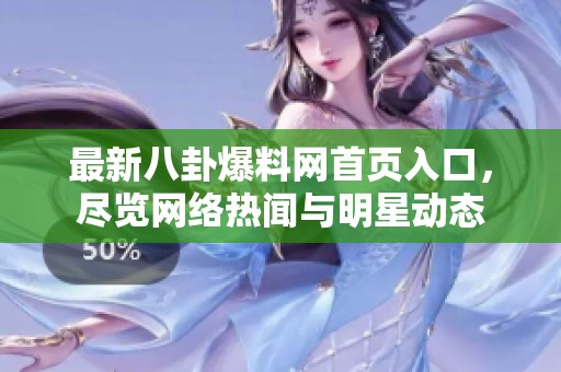 最新八卦爆料网首页入口，尽览网络热闻与明星动态