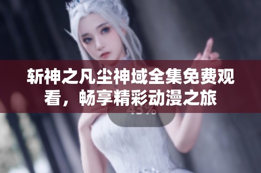 斩神之凡尘神域全集免费观看，畅享精彩动漫之旅