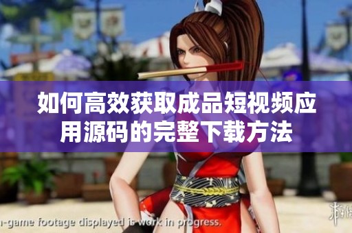 如何高效获取成品短视频应用源码的完整下载方法