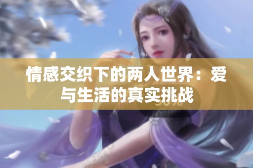 情感交织下的两人世界：爱与生活的真实挑战
