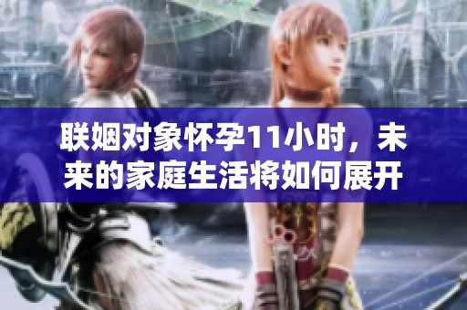 联姻对象怀孕11小时，未来的家庭生活将如何展开