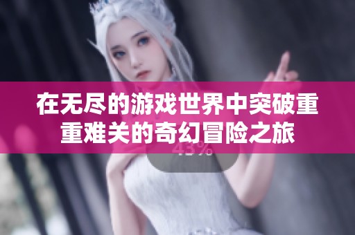 在无尽的游戏世界中突破重重难关的奇幻冒险之旅