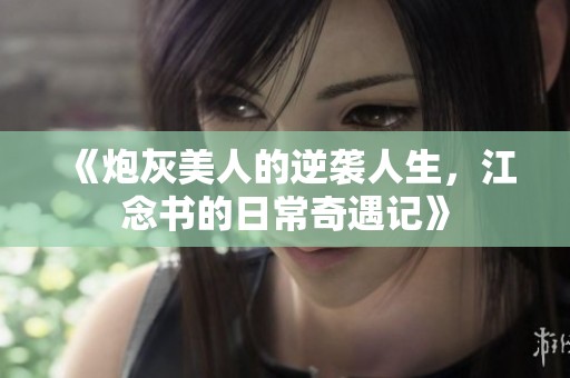 《炮灰美人的逆袭人生，江念书的日常奇遇记》