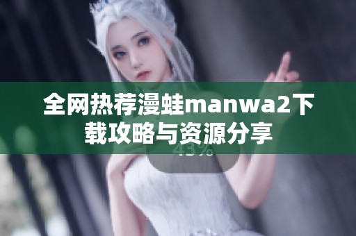 全网热荐漫蛙manwa2下载攻略与资源分享