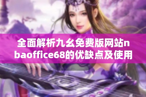 全面解析九幺免费版网站nbaoffice68的优缺点及使用指南