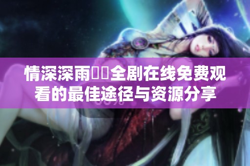 情深深雨濛濛全剧在线免费观看的最佳途径与资源分享
