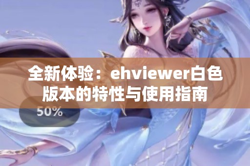 全新体验：ehviewer白色版本的特性与使用指南