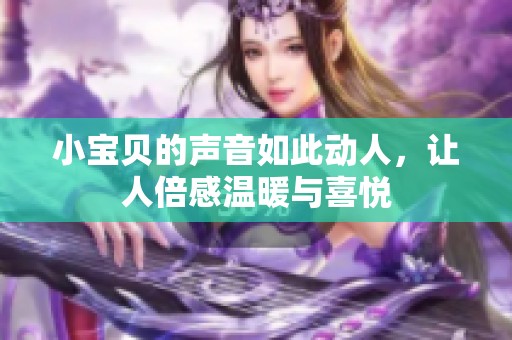 小宝贝的声音如此动人，让人倍感温暖与喜悦