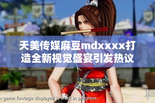天美传媒麻豆mdxxxx打造全新视觉盛宴引发热议