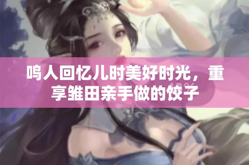 鸣人回忆儿时美好时光，重享雏田亲手做的饺子
