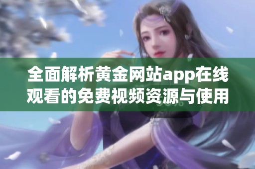 全面解析黄金网站app在线观看的免费视频资源与使用技巧
