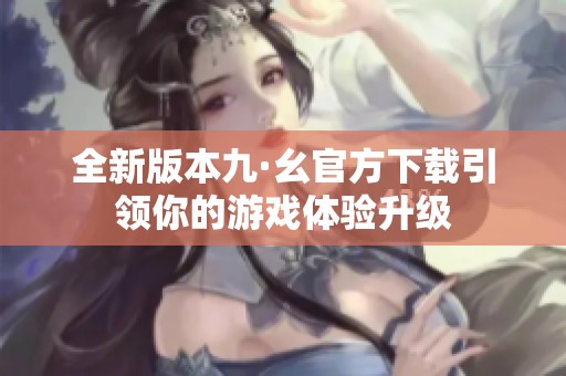 全新版本九·幺官方下载引领你的游戏体验升级