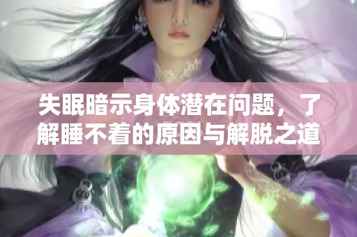失眠暗示身体潜在问题，了解睡不着的原因与解脱之道