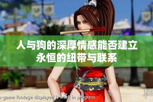 人与狗的深厚情感能否建立永恒的纽带与联系
