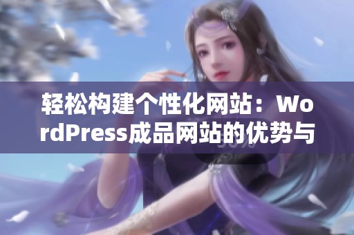 轻松构建个性化网站：WordPress成品网站的优势与使用技巧