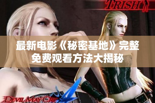 最新电影《秘密基地》完整免费观看方法大揭秘